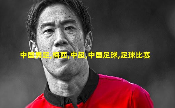 中国男足,梅西,中超,中国足球,足球比赛