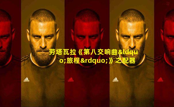 劳塔瓦拉《第八交响曲“旅程”》之配器研究