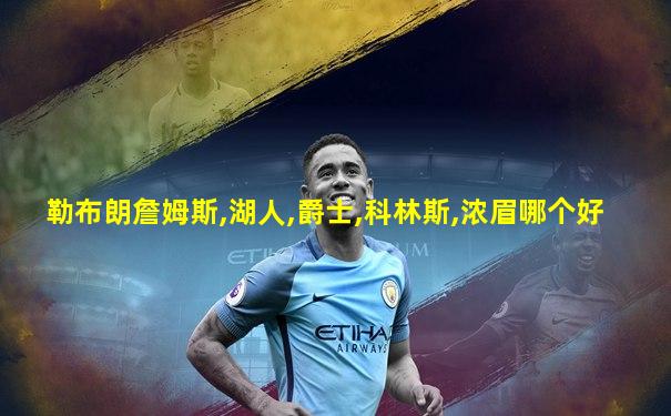 勒布朗詹姆斯,湖人,爵士,科林斯,浓眉哪个好