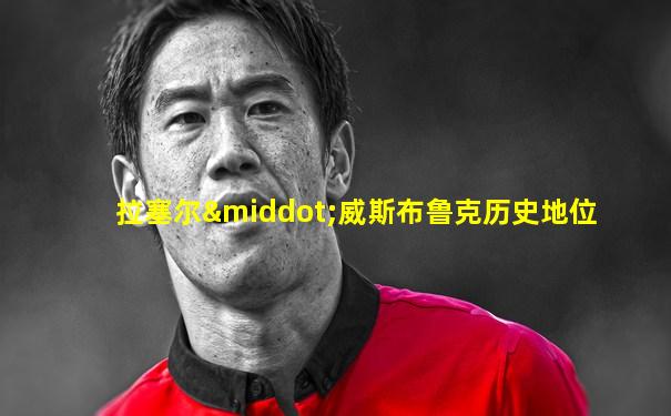 拉塞尔·威斯布鲁克历史地位
