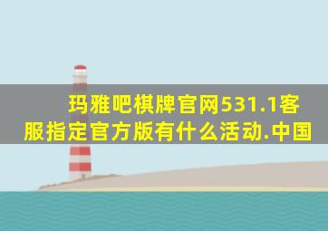 玛雅吧棋牌官网531.1客服指定官方版有什么活动.中国