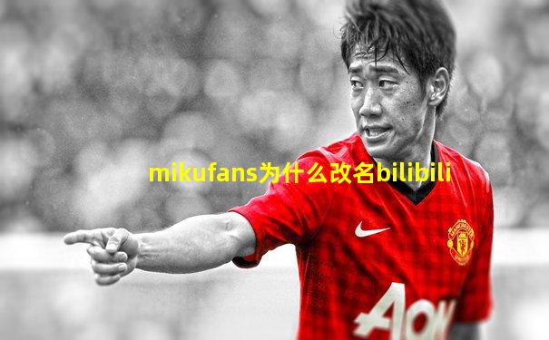 mikufans为什么改名bilibili