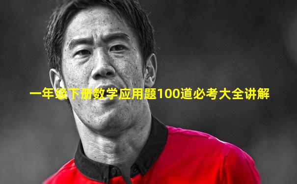 一年级下册数学应用题100道必考大全讲解