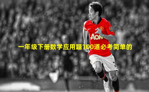 一年级下册数学应用题100道必考简单的