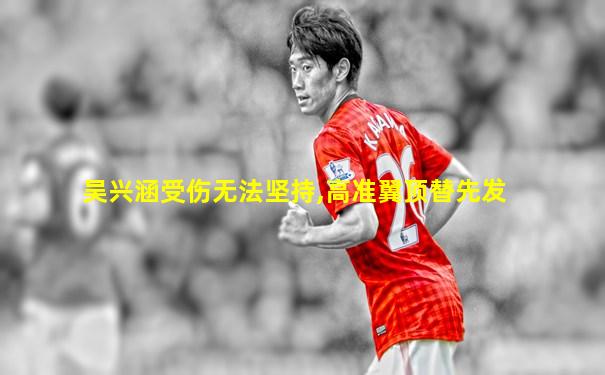 吴兴涵受伤无法坚持,高准翼顶替先发