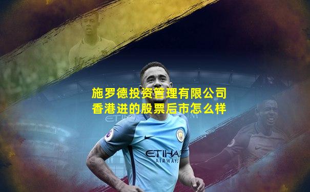施罗德投资管理有限公司香港进的股票后市怎么样