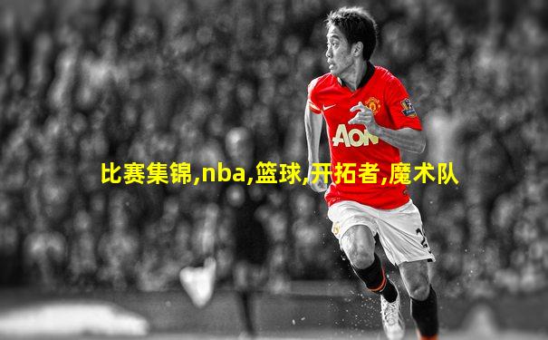 比赛集锦,nba,篮球,开拓者,魔术队