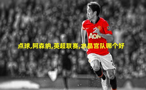 点球,阿森纳,英超联赛,水晶宫队哪个好