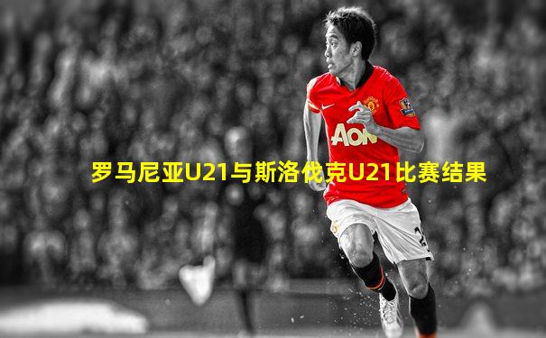 罗马尼亚U21与斯洛伐克U21比赛结果